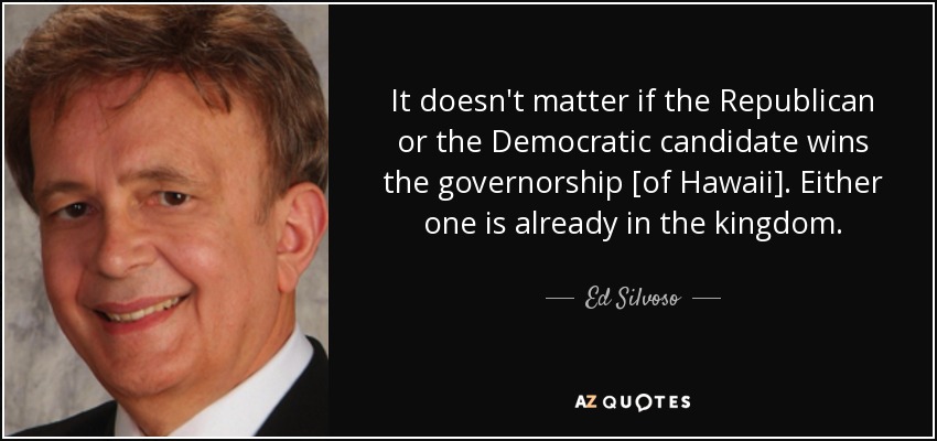 It doesn't matter if the Republican or the Democratic candidate wins the governorship [of Hawaii]. Either one is already in the kingdom. - Ed Silvoso