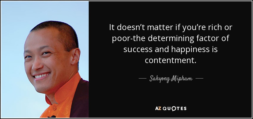 It doesn’t matter if you’re rich or poor-the determining factor of success and happiness is contentment. - Sakyong Mipham