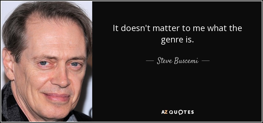 It doesn't matter to me what the genre is. - Steve Buscemi