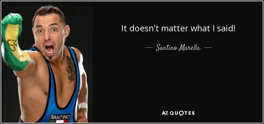 It doesn't matter what I said! - Santino Marella