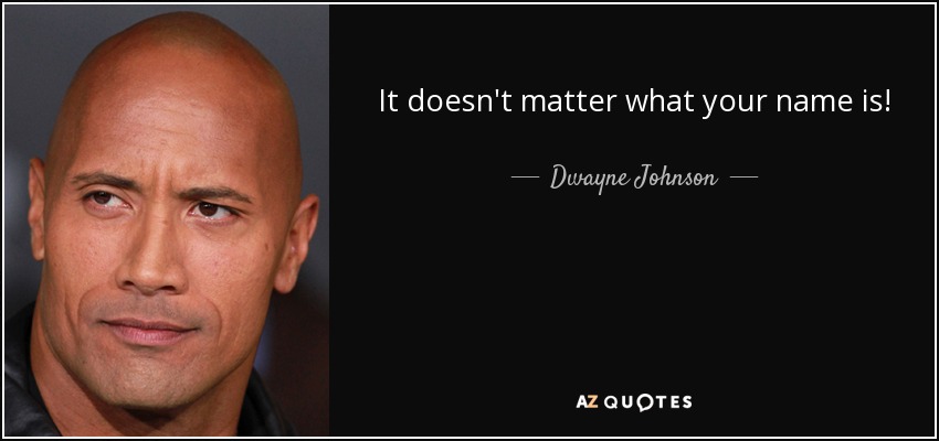 It doesn't matter what your name is! - Dwayne Johnson