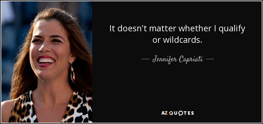 It doesn't matter whether I qualify or wildcards. - Jennifer Capriati