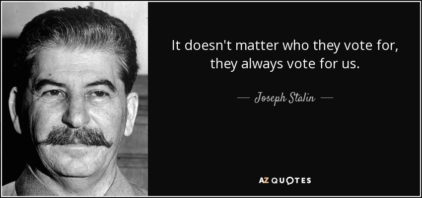It doesn't matter who they vote for, they always vote for us. - Joseph Stalin