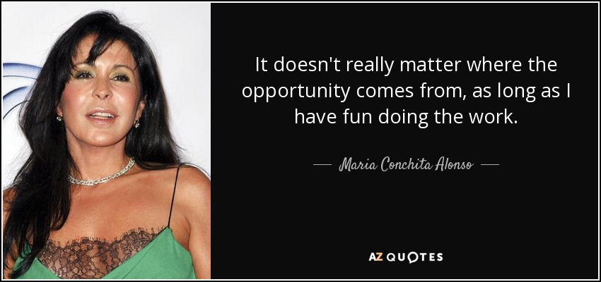 It doesn't really matter where the opportunity comes from, as long as I have fun doing the work. - Maria Conchita Alonso