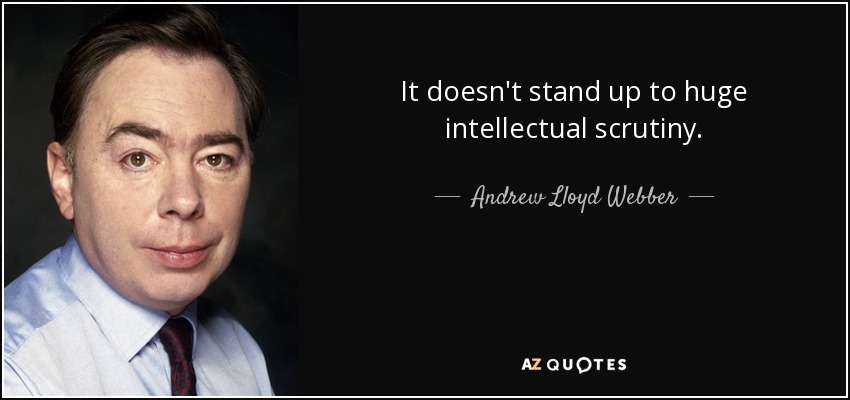 It doesn't stand up to huge intellectual scrutiny. - Andrew Lloyd Webber