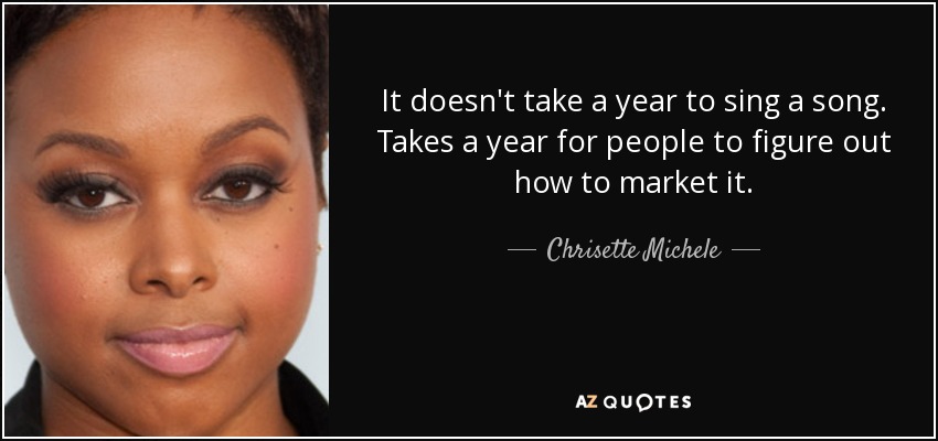 It doesn't take a year to sing a song. Takes a year for people to figure out how to market it. - Chrisette Michele