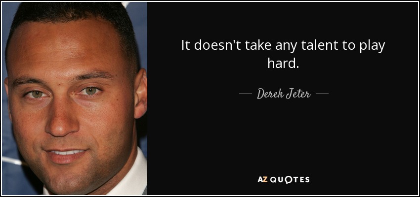 It doesn't take any talent to play hard. - Derek Jeter