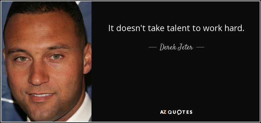 It doesn't take talent to work hard. - Derek Jeter