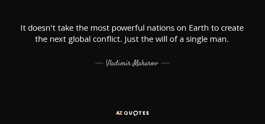 It doesn't take the most powerful nations on Earth to create the next global conflict. Just the will of a single man. - Vladimir Makarov
