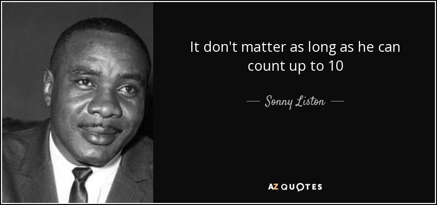 It don't matter as long as he can count up to 10 - Sonny Liston