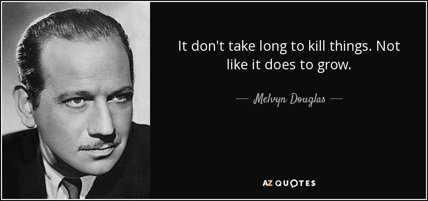 It don't take long to kill things. Not like it does to grow. - Melvyn Douglas