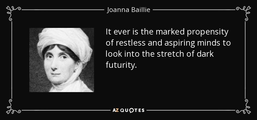 It ever is the marked propensity of restless and aspiring minds to look into the stretch of dark futurity. - Joanna Baillie