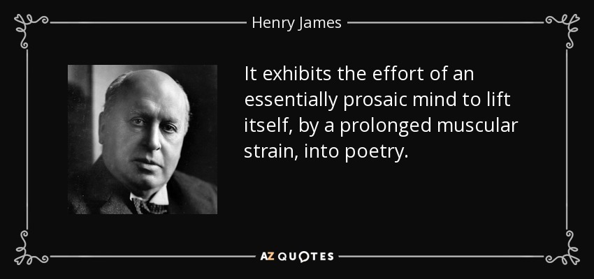 It exhibits the effort of an essentially prosaic mind to lift itself, by a prolonged muscular strain, into poetry. - Henry James
