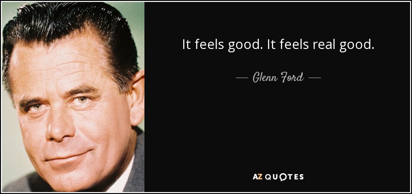 It feels good. It feels real good. - Glenn Ford