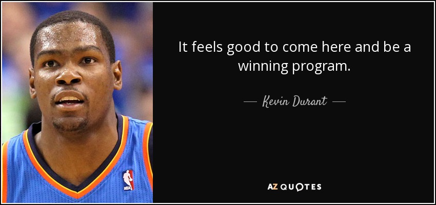 It feels good to come here and be a winning program. - Kevin Durant