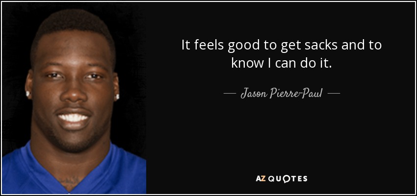 It feels good to get sacks and to know I can do it. - Jason Pierre-Paul
