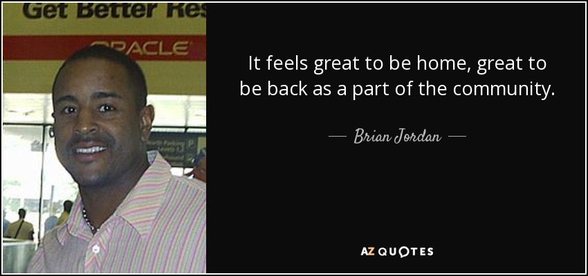 It feels great to be home, great to be back as a part of the community. - Brian Jordan