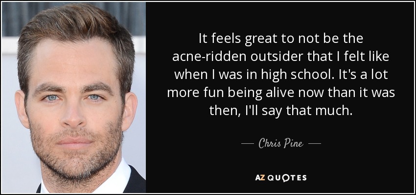 Chris Pine quote: It feels great to not be the acne-ridden outsider that...