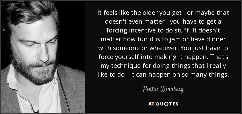 Pontus Winnberg Quote It Feels Like The Older You Get Or Maybe