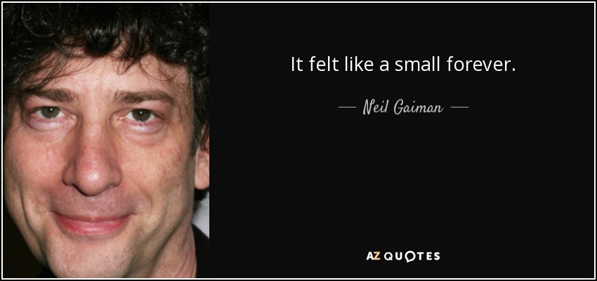 It felt like a small forever. - Neil Gaiman