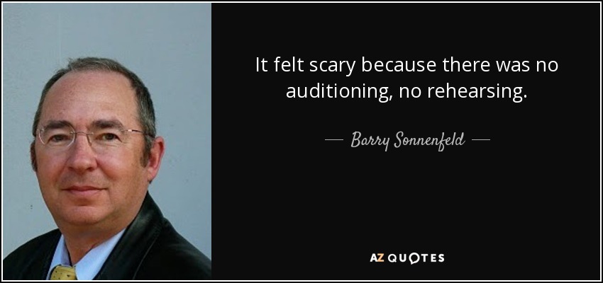 It felt scary because there was no auditioning, no rehearsing. - Barry Sonnenfeld