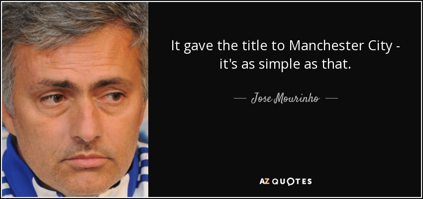 It gave the title to Manchester City - it's as simple as that. - Jose Mourinho