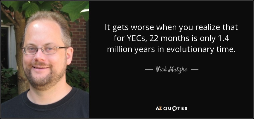 It gets worse when you realize that for YECs, 22 months is only 1.4 million years in evolutionary time. - Nick Matzke