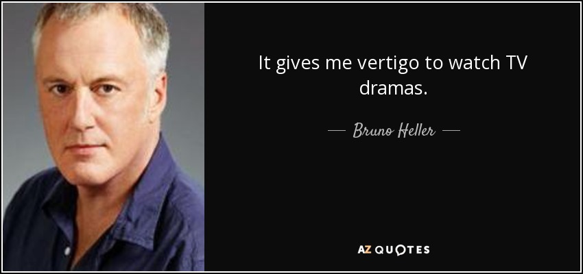 It gives me vertigo to watch TV dramas. - Bruno Heller