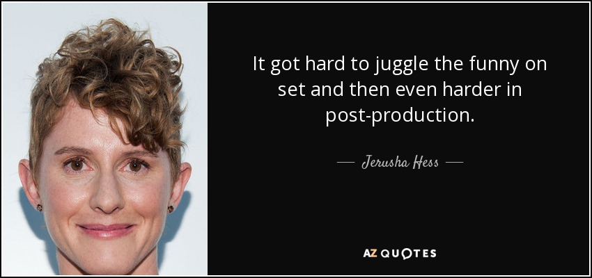 It got hard to juggle the funny on set and then even harder in post-production. - Jerusha Hess
