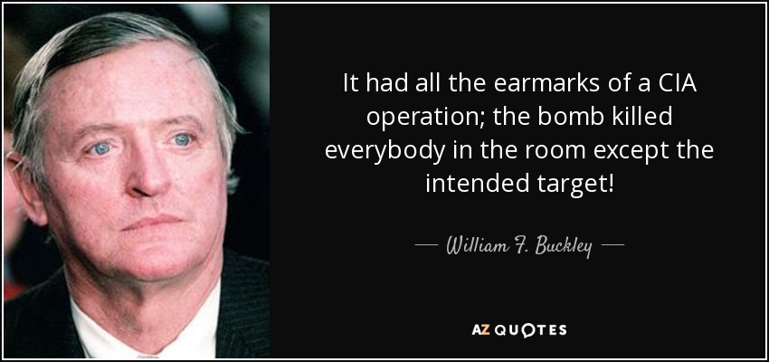 It had all the earmarks of a CIA operation; the bomb killed everybody in the room except the intended target! - William F. Buckley, Jr.