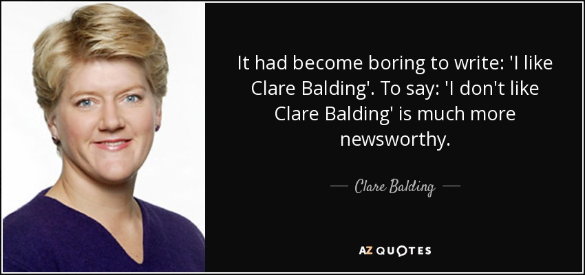 It had become boring to write: 'I like Clare Balding'. To say: 'I don't like Clare Balding' is much more newsworthy. - Clare Balding