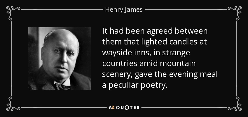 It had been agreed between them that lighted candles at wayside inns, in strange countries amid mountain scenery, gave the evening meal a peculiar poetry. - Henry James