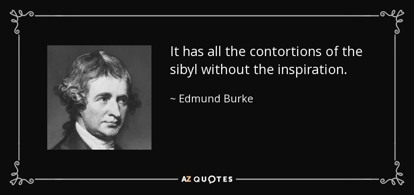 It has all the contortions of the sibyl without the inspiration. - Edmund Burke