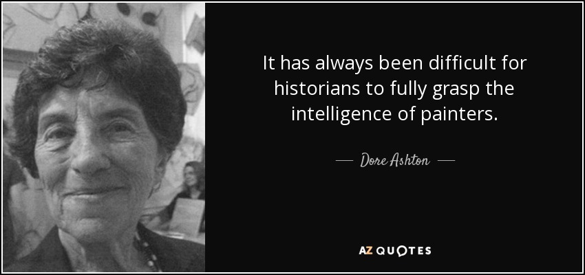 It has always been difficult for historians to fully grasp the intelligence of painters. - Dore Ashton