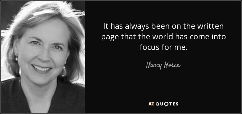It has always been on the written page that the world has come into focus for me. - Nancy Horan