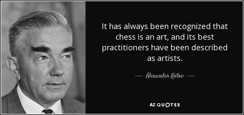 It has always been recognized that chess is an art, and its best practitioners have been described as artists. - Alexander Kotov