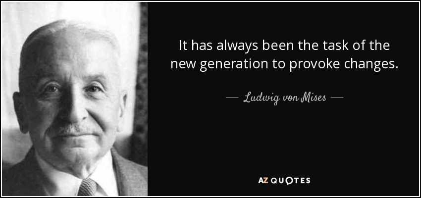 It has always been the task of the new generation to provoke changes. - Ludwig von Mises