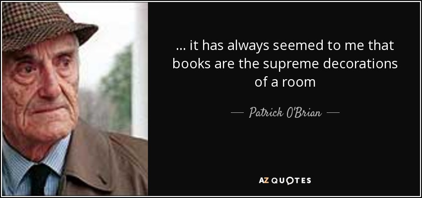 ... it has always seemed to me that books are the supreme decorations of a room - Patrick O'Brian
