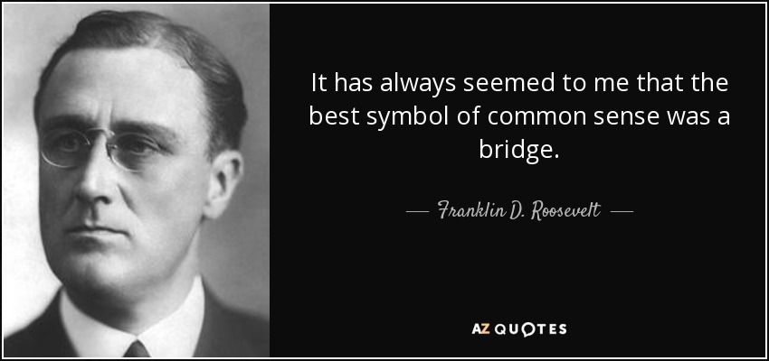 It has always seemed to me that the best symbol of common sense was a bridge. - Franklin D. Roosevelt