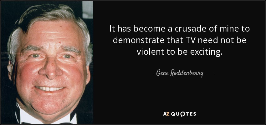 It has become a crusade of mine to demonstrate that TV need not be violent to be exciting. - Gene Roddenberry