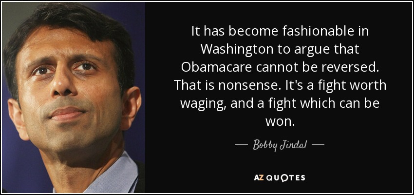 It has become fashionable in Washington to argue that Obamacare cannot be reversed. That is nonsense. It's a fight worth waging, and a fight which can be won. - Bobby Jindal