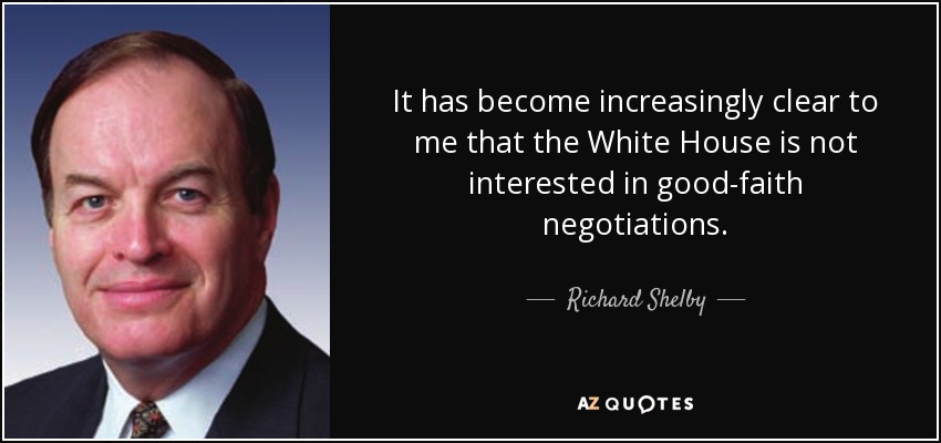 It has become increasingly clear to me that the White House is not interested in good-faith negotiations. - Richard Shelby