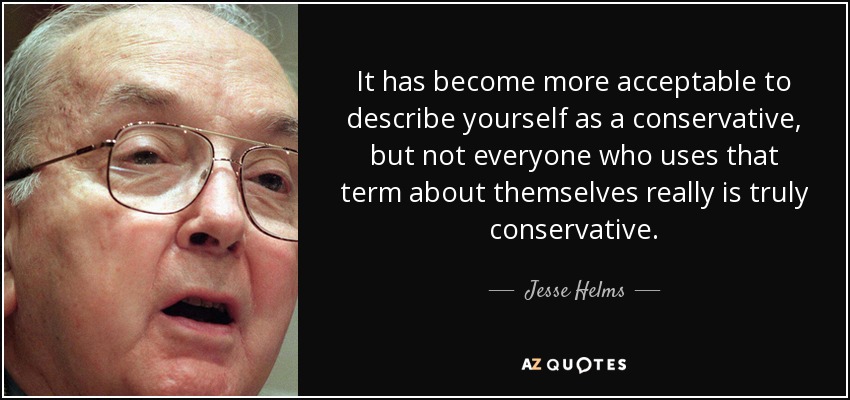 It has become more acceptable to describe yourself as a conservative, but not everyone who uses that term about themselves really is truly conservative. - Jesse Helms