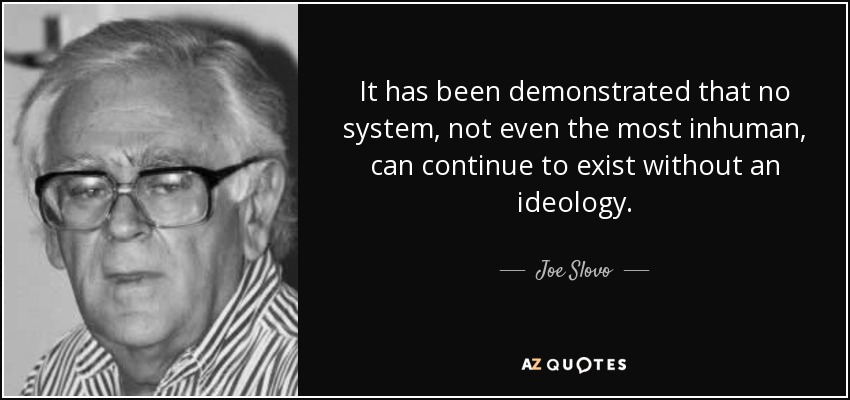 It has been demonstrated that no system, not even the most inhuman, can continue to exist without an ideology. - Joe Slovo