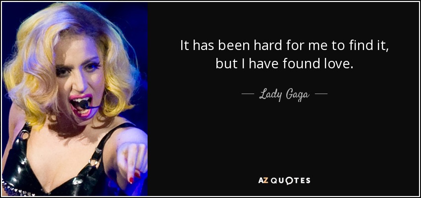 It has been hard for me to find it, but I have found love. - Lady Gaga
