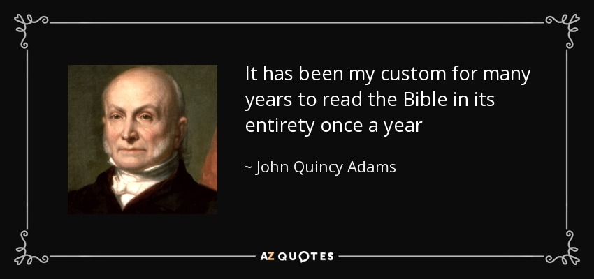 It has been my custom for many years to read the Bible in its entirety once a year - John Quincy Adams