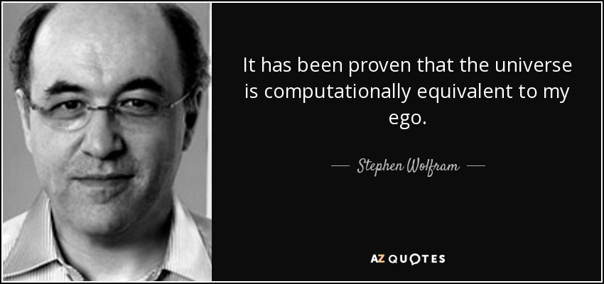 It has been proven that the universe is computationally equivalent to my ego. - Stephen Wolfram