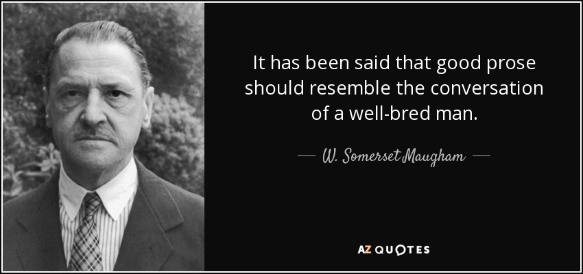 It has been said that good prose should resemble the conversation of a well-bred man. - W. Somerset Maugham