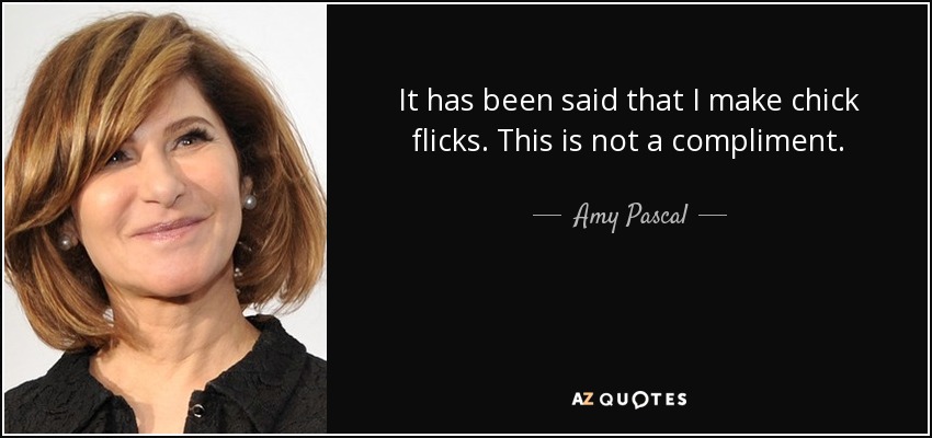 It has been said that I make chick flicks. This is not a compliment. - Amy Pascal
