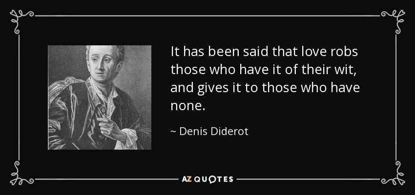 It has been said that love robs those who have it of their wit, and gives it to those who have none. - Denis Diderot